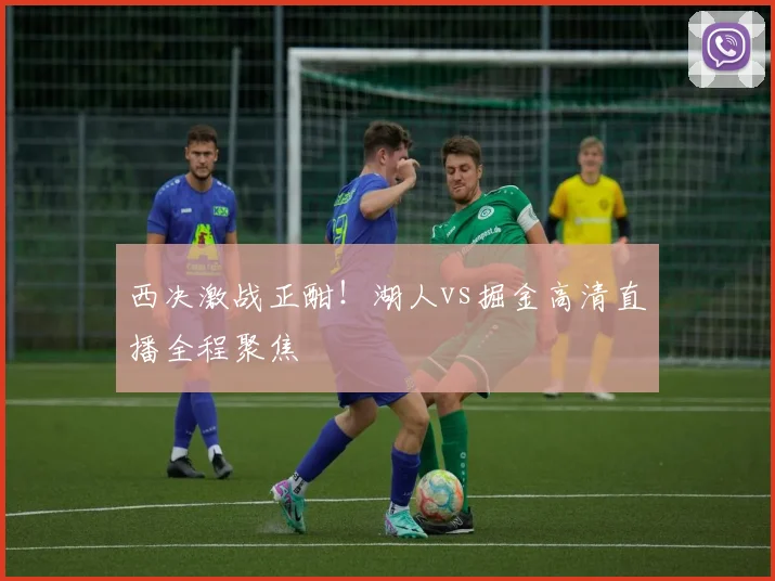 西决激战正酣！湖人vs掘金高清直播全程聚焦