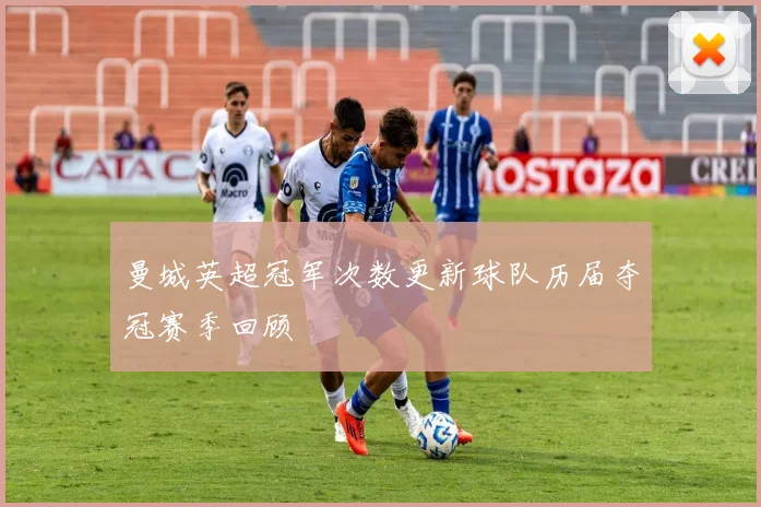 曼城英超冠军次数更新球队历届夺冠赛季回顾