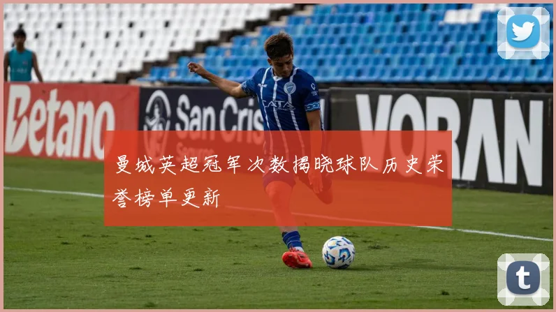 曼城英超冠军次数揭晓球队历史荣誉榜单更新