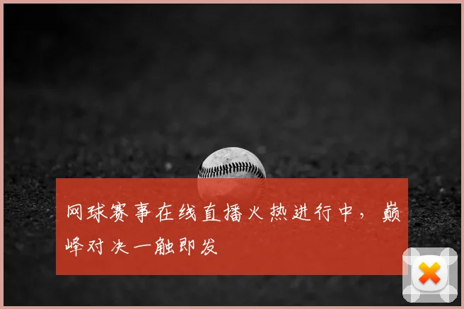 网球赛事在线直播火热进行中，巅峰对决一触即发