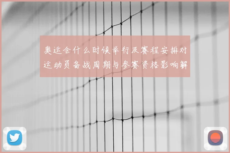 奥运会什么时候举行及赛程安排对运动员备战周期与参赛资格影响解读
