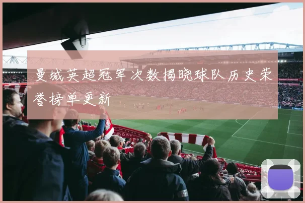 曼城英超冠军次数揭晓球队历史荣誉榜单更新