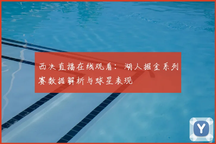 西决直播在线观看：湖人掘金系列赛数据解析与球星表现