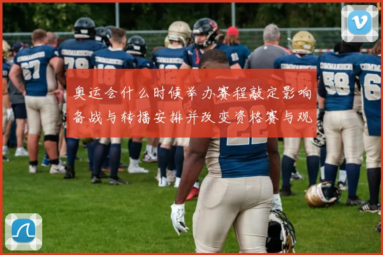 奥运会什么时候举办赛程敲定影响备战与转播安排并改变资格赛与观赛计划