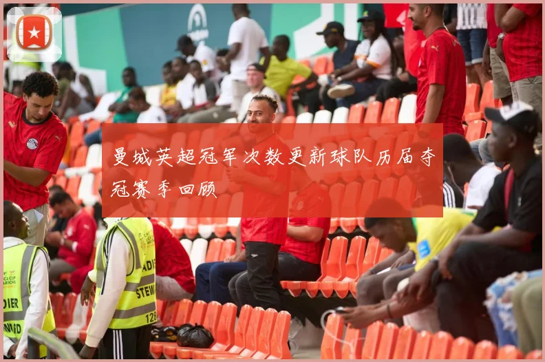 曼城英超冠军次数更新球队历届夺冠赛季回顾