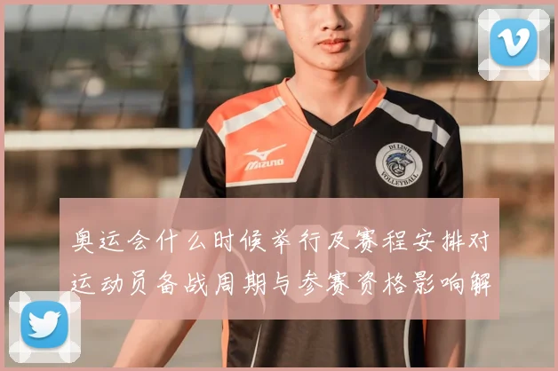 奥运会什么时候举行及赛程安排对运动员备战周期与参赛资格影响解读